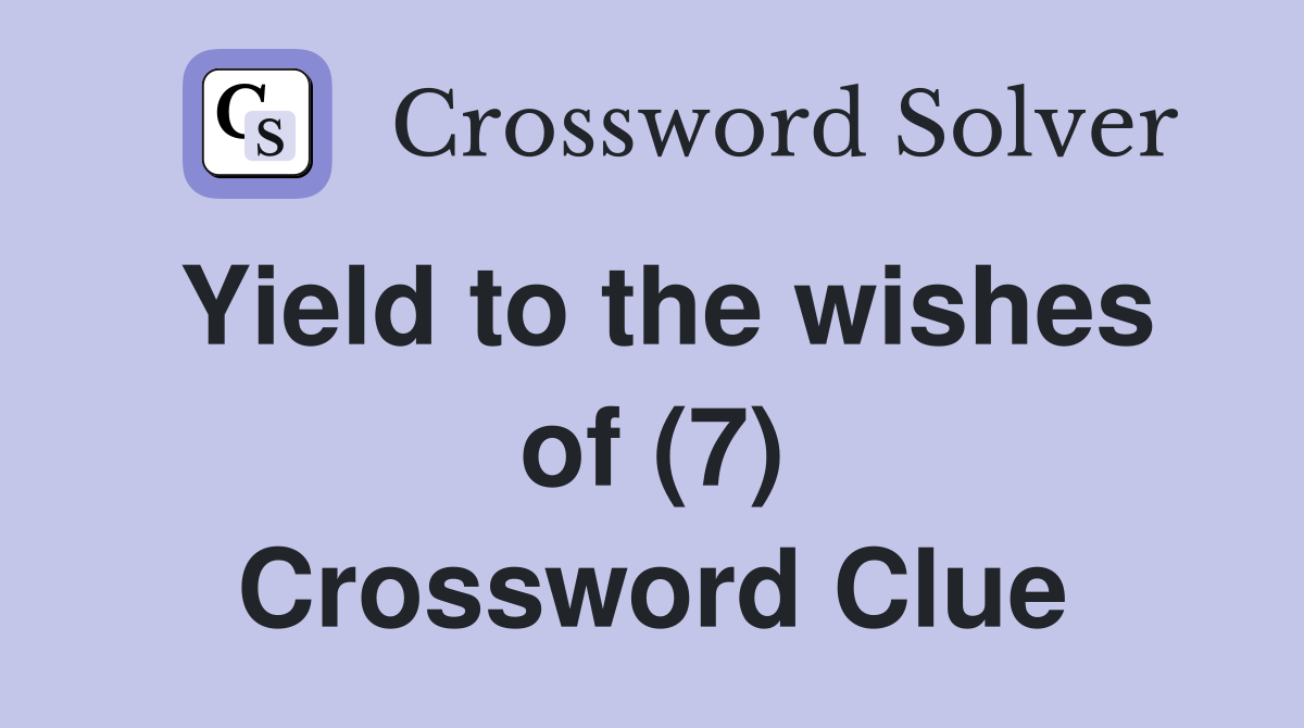 Yield to the wishes of (7) Crossword Clue