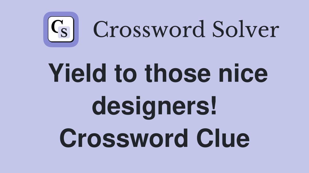Yield to those nice designers! Crossword Clue