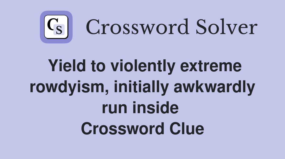 Yield to violently extreme rowdyism, initially awkwardly run inside  Crossword Clue