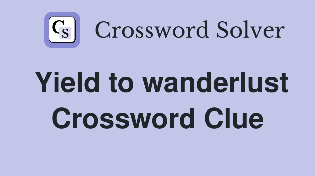 Yield to wanderlust Crossword Clue