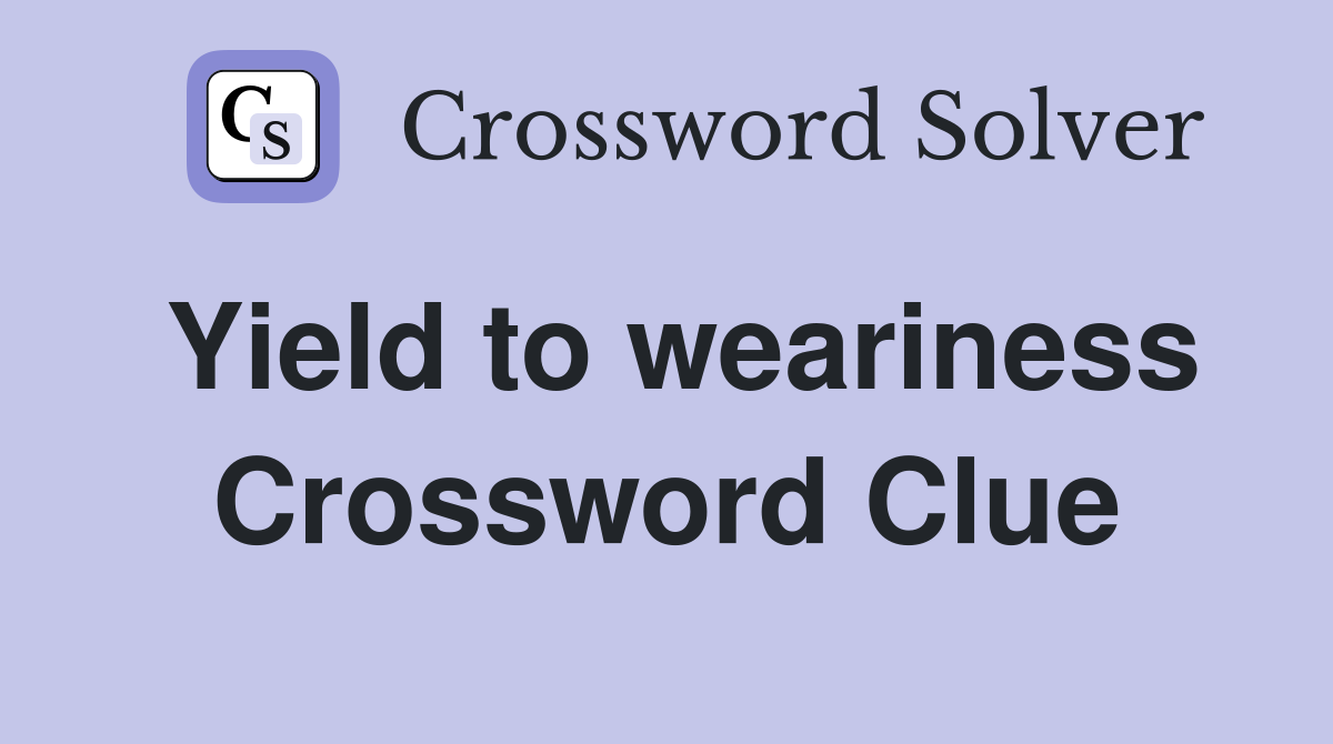 Yield to weariness Crossword Clue