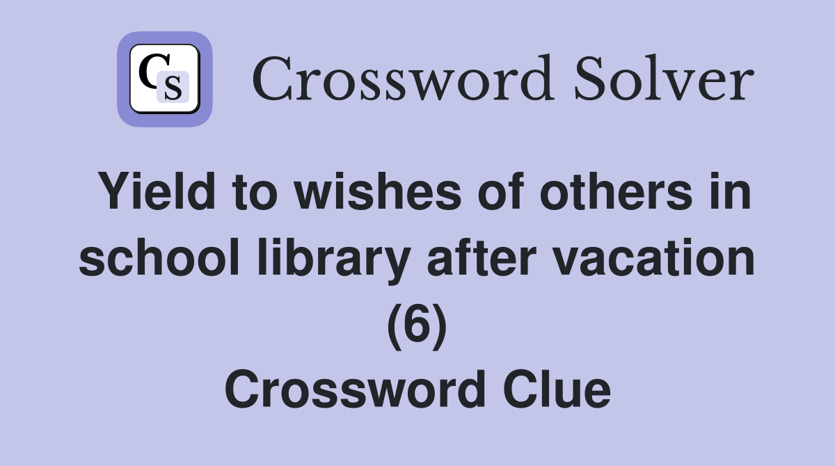 Yield to wishes of others in school library after vacation (6) Crossword Clue