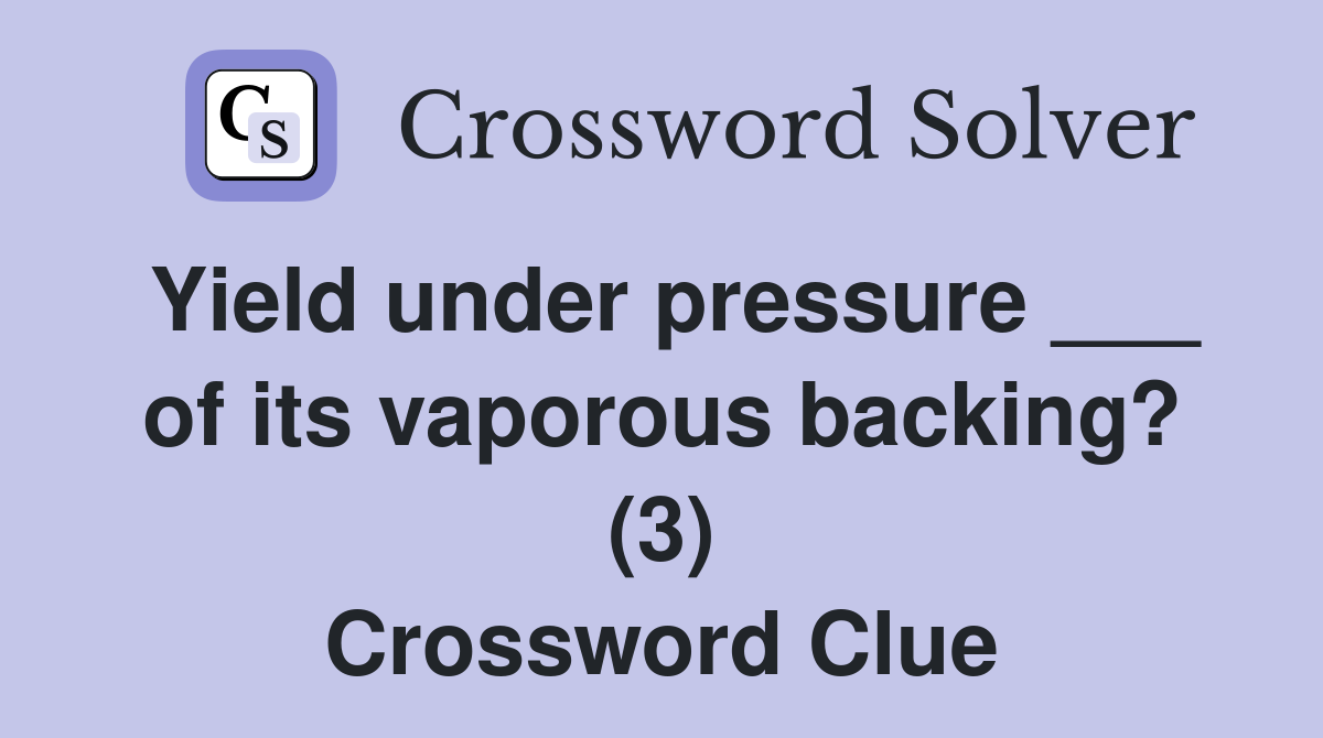 Yield under pressure ___ of its vaporous backing? (3) Crossword Clue