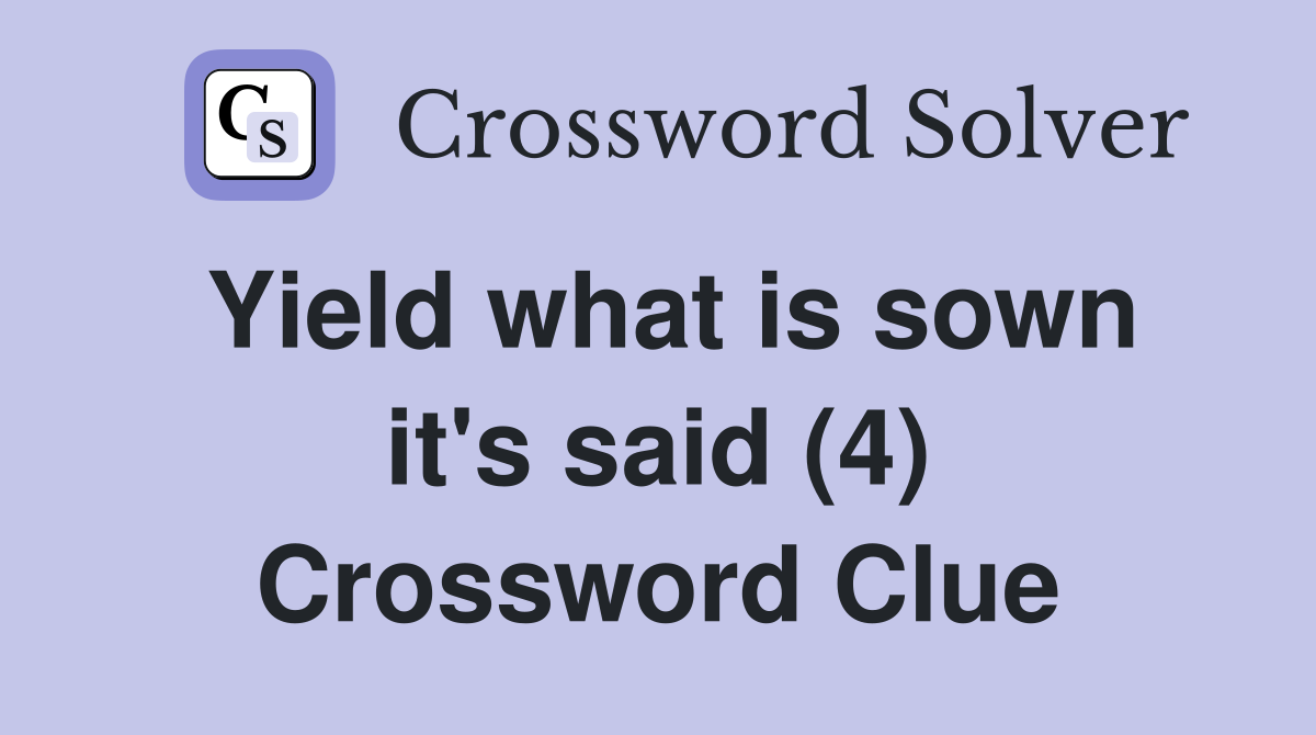 Yield what is sown it's said (4) Crossword Clue