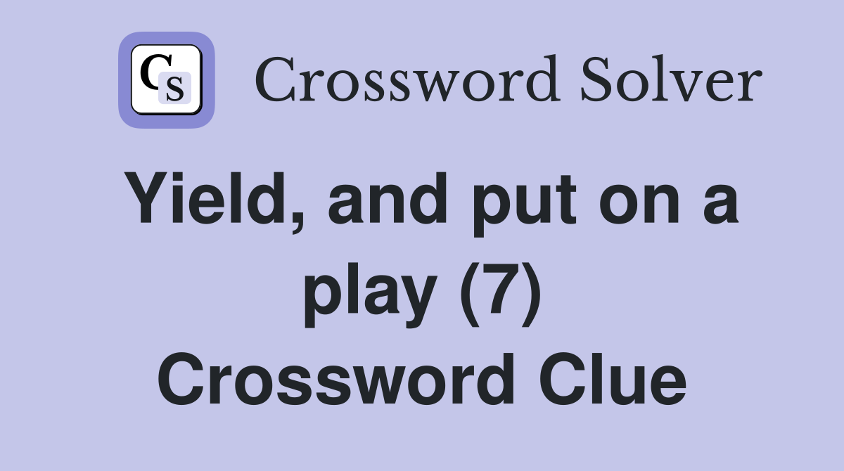 Yield, and put on a play (7) Crossword Clue