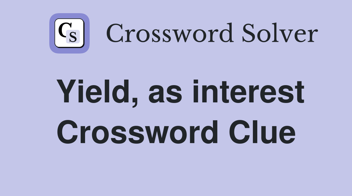 Yield, as interest Crossword Clue