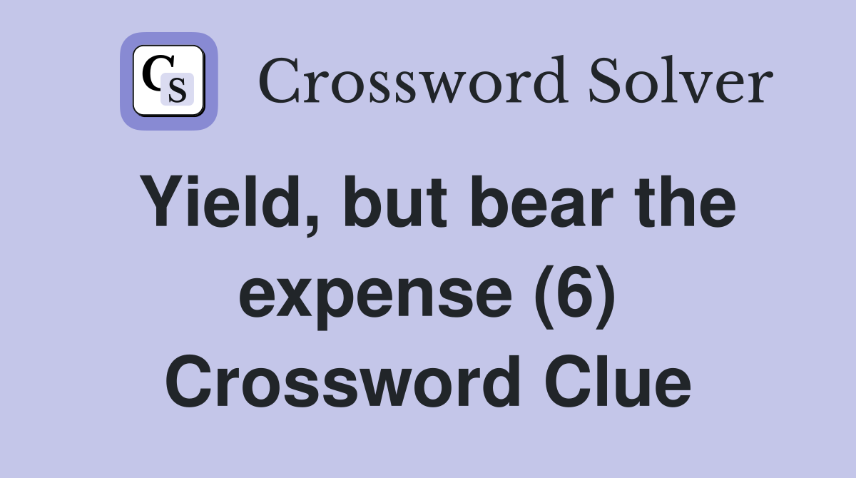 Yield, but bear the expense (6) Crossword Clue