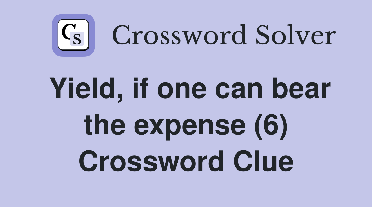 Yield, if one can bear the expense (6) Crossword Clue