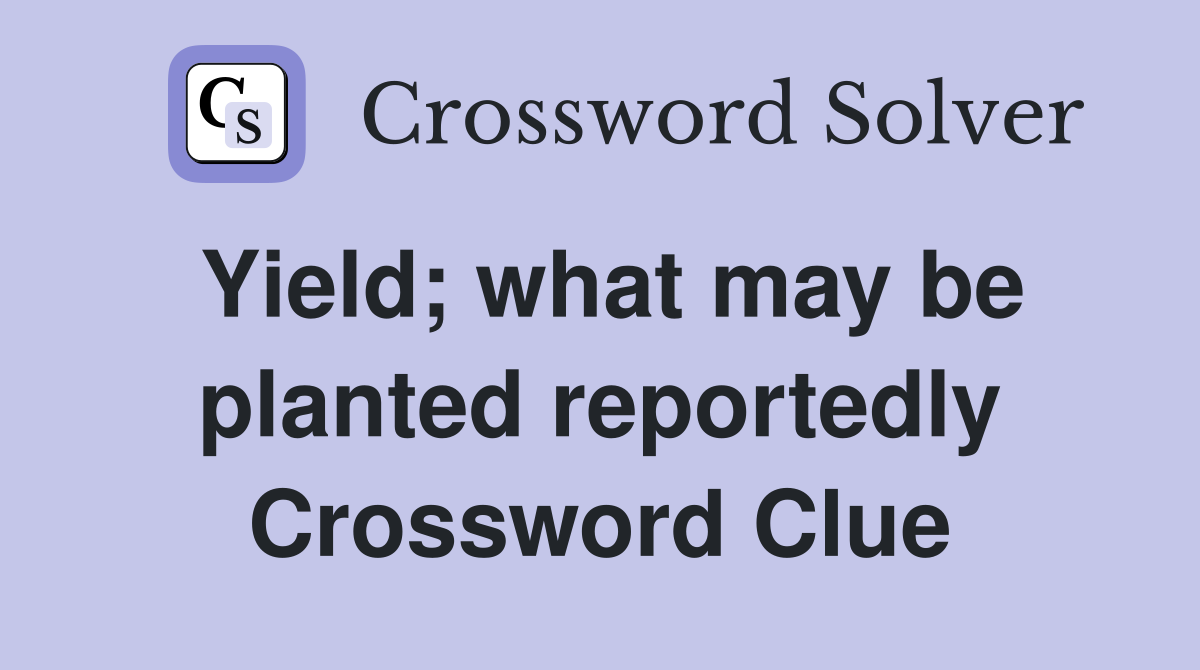 Yield; what may be planted reportedly Crossword Clue