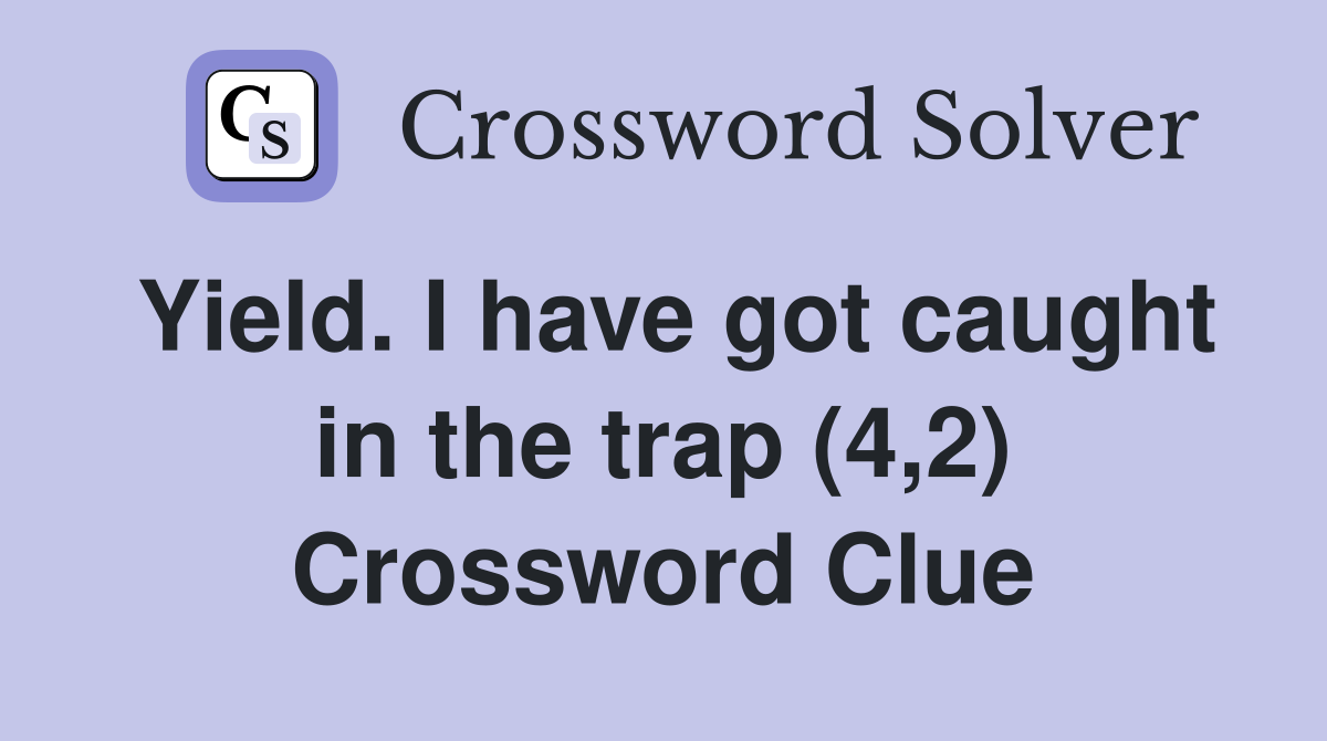 Yield. I have got caught in the trap (4,2) Crossword Clue