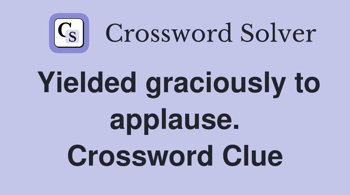Yielded graciously to applause. Crossword Clue