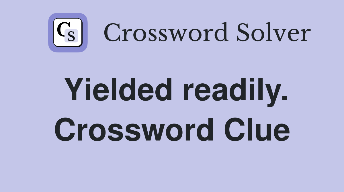 Yielded readily. Crossword Clue