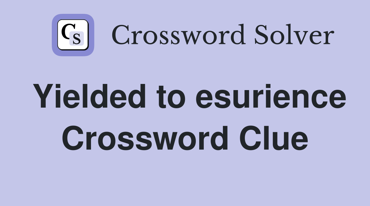 Yielded to esurience Crossword Clue