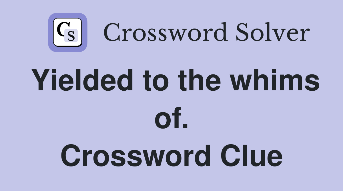 Yielded to the whims of. Crossword Clue