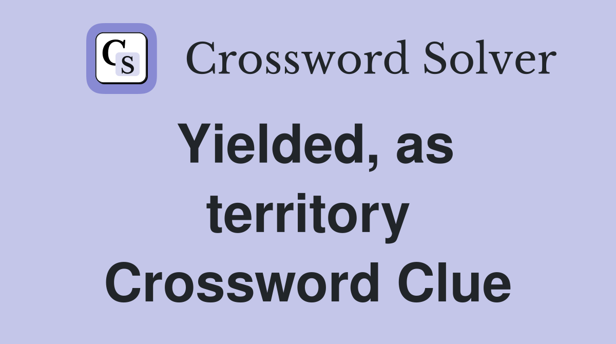 Yielded, as territory Crossword Clue