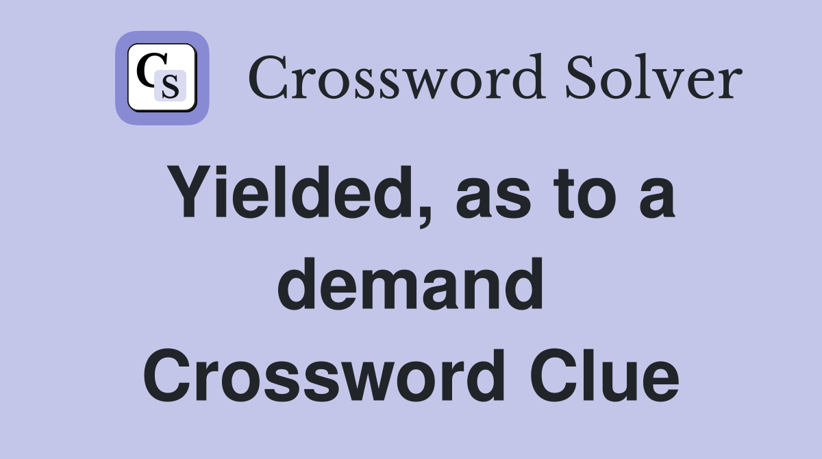 Yielded, as to a demand Crossword Clue
