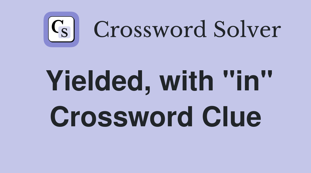 Yielded, with "in" Crossword Clue