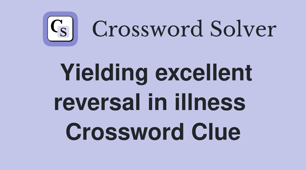 Yielding excellent reversal in illness  Crossword Clue