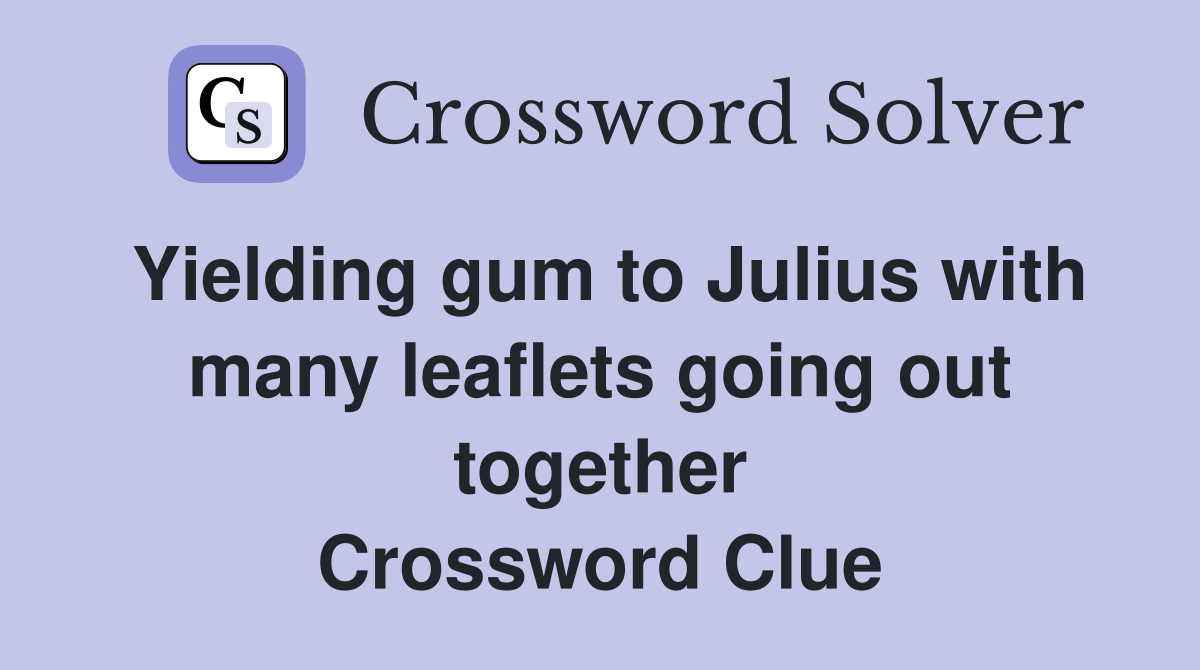 Yielding gum to Julius with many leaflets going out together Crossword Clue