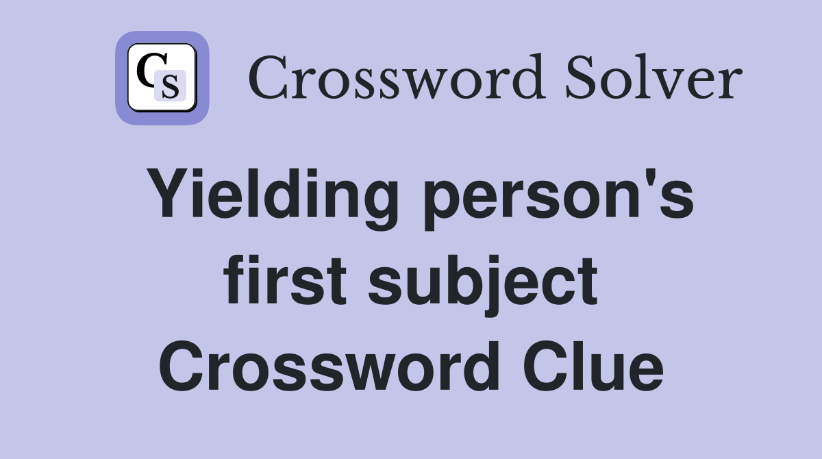Yielding person's first subject Crossword Clue