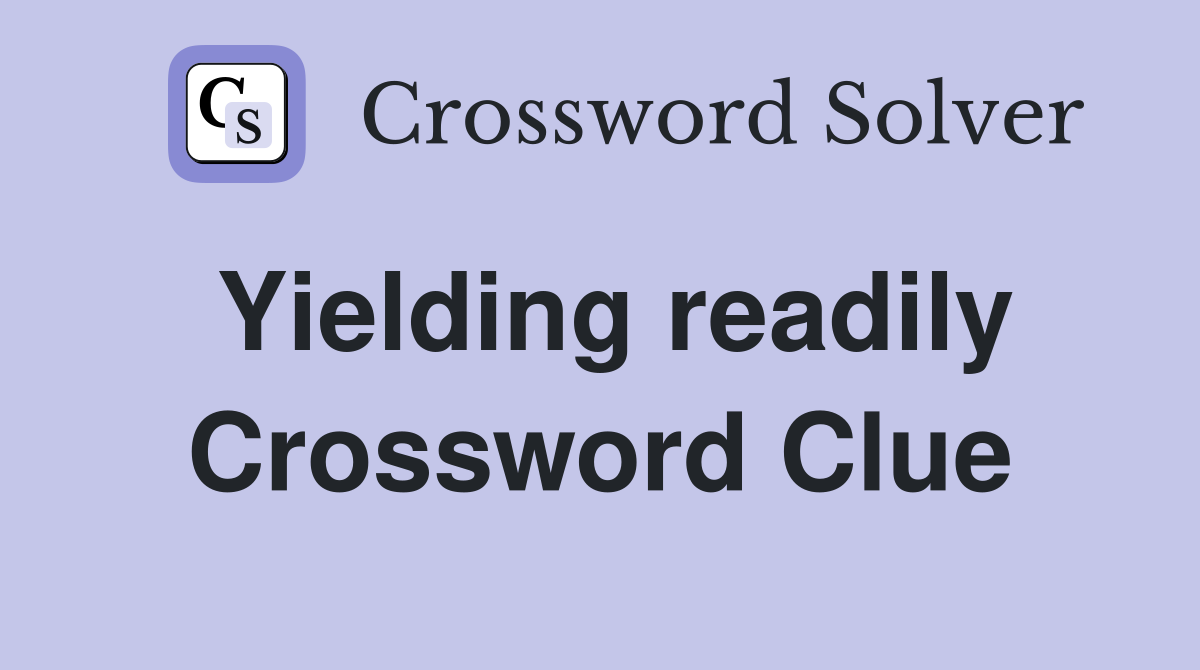 Yielding readily Crossword Clue