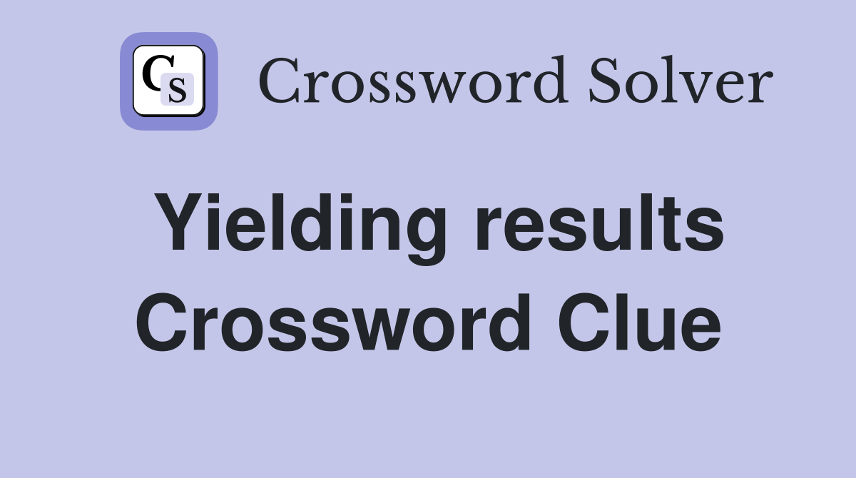 Yielding results Crossword Clue