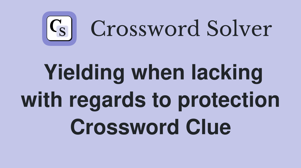 Yielding when lacking with regards to protection Crossword Clue