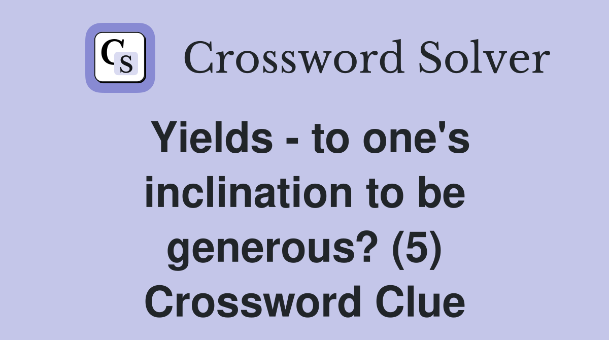 Yields - to one's inclination to be generous? (5) Crossword Clue