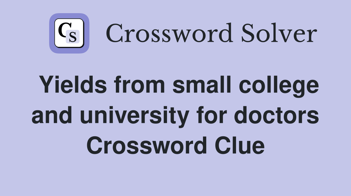 Yields from small college and university for doctors Crossword Clue
