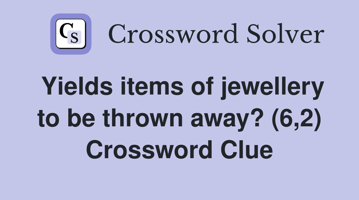 Yields items of jewellery to be thrown away? (6,2) Crossword Clue