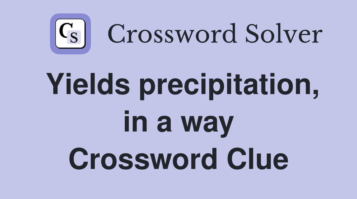 Yields precipitation, in a way Crossword Clue