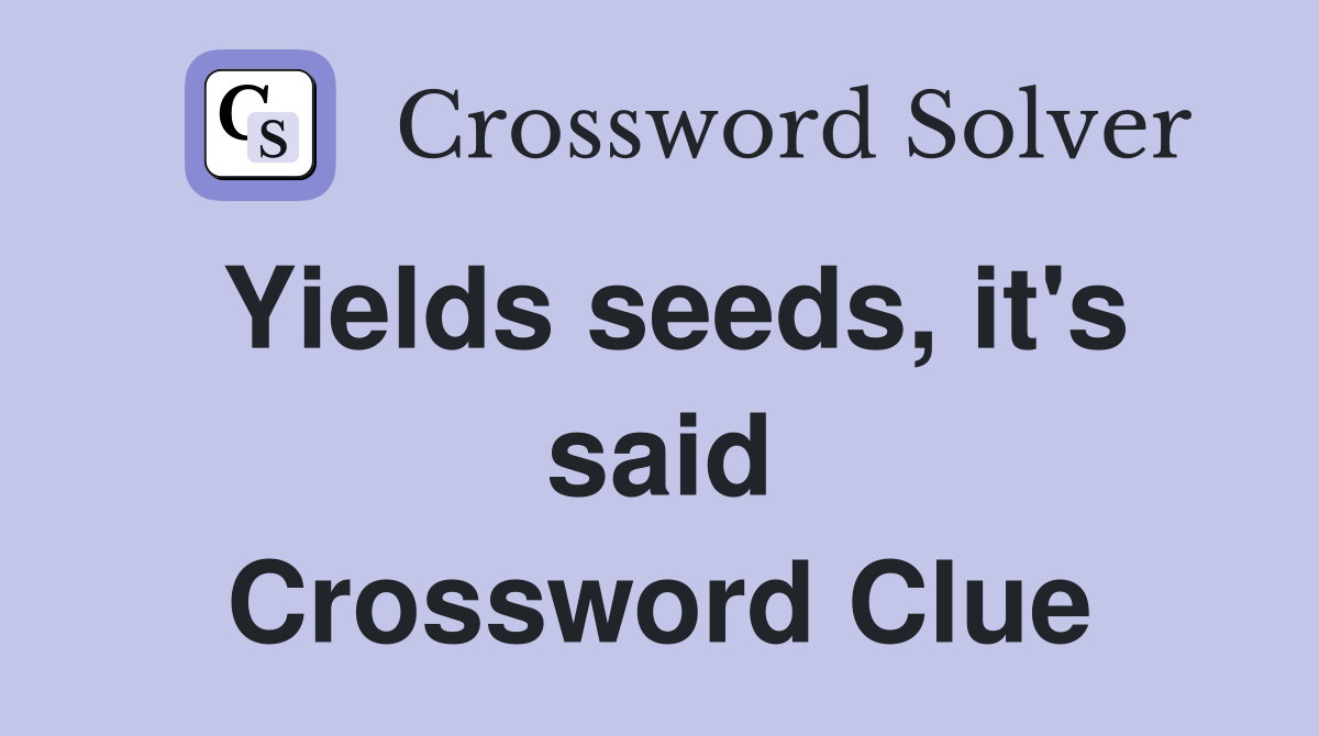 Yields seeds, it's said Crossword Clue