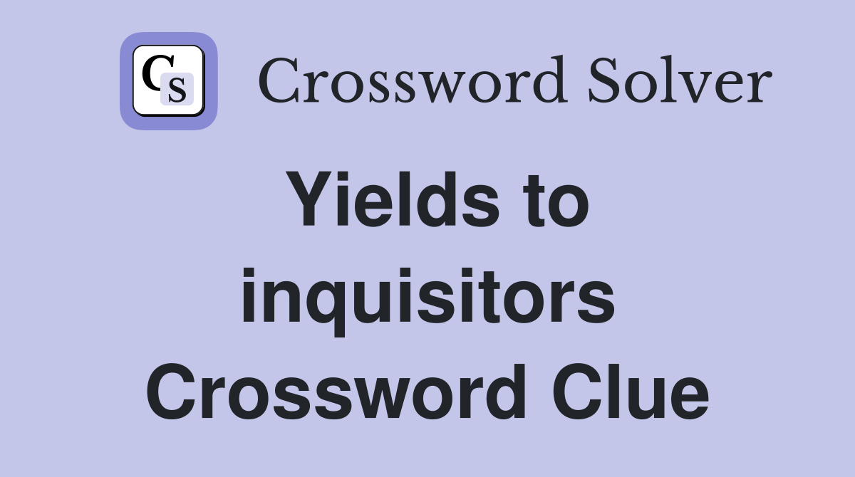 Yields to inquisitors Crossword Clue