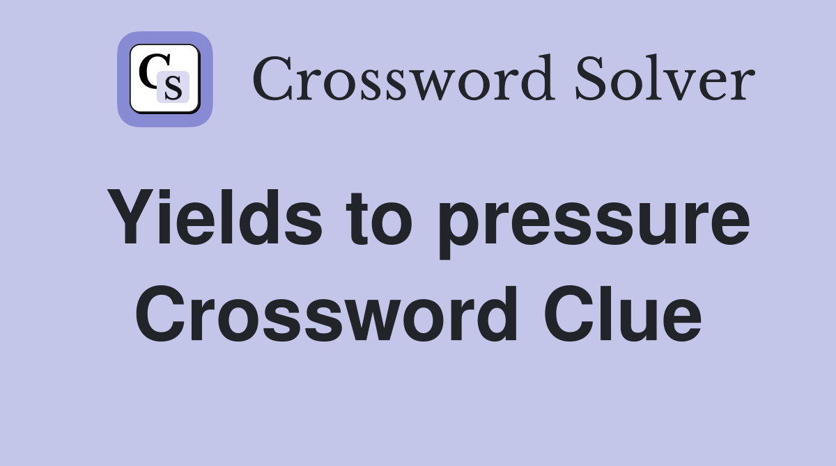 Yields to pressure Crossword Clue