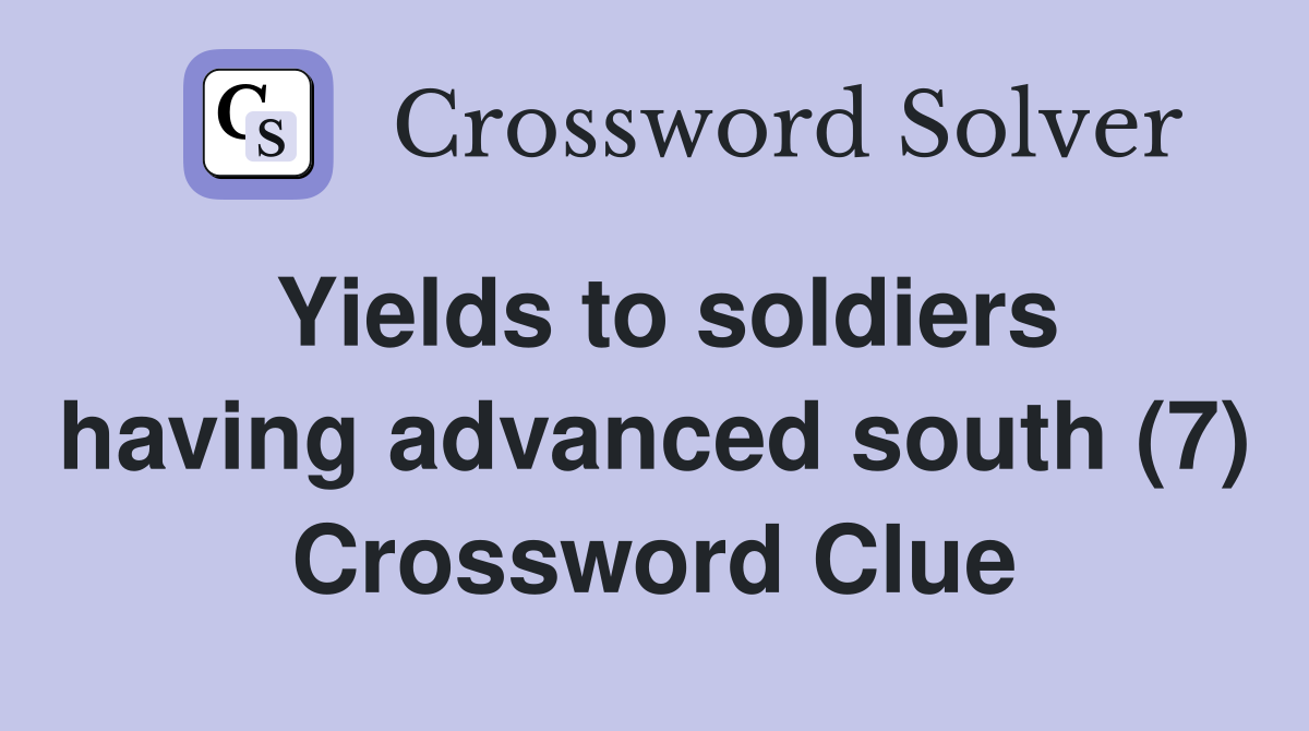 Yields to soldiers having advanced south (7) Crossword Clue