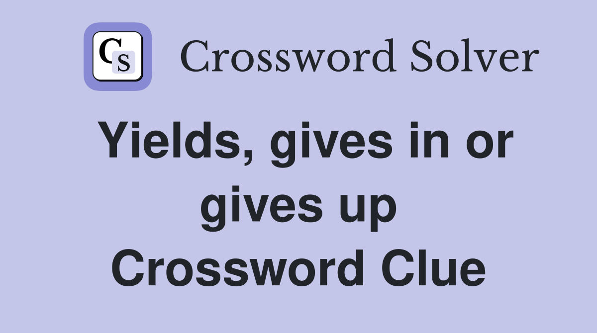 Yields, gives in or gives up Crossword Clue