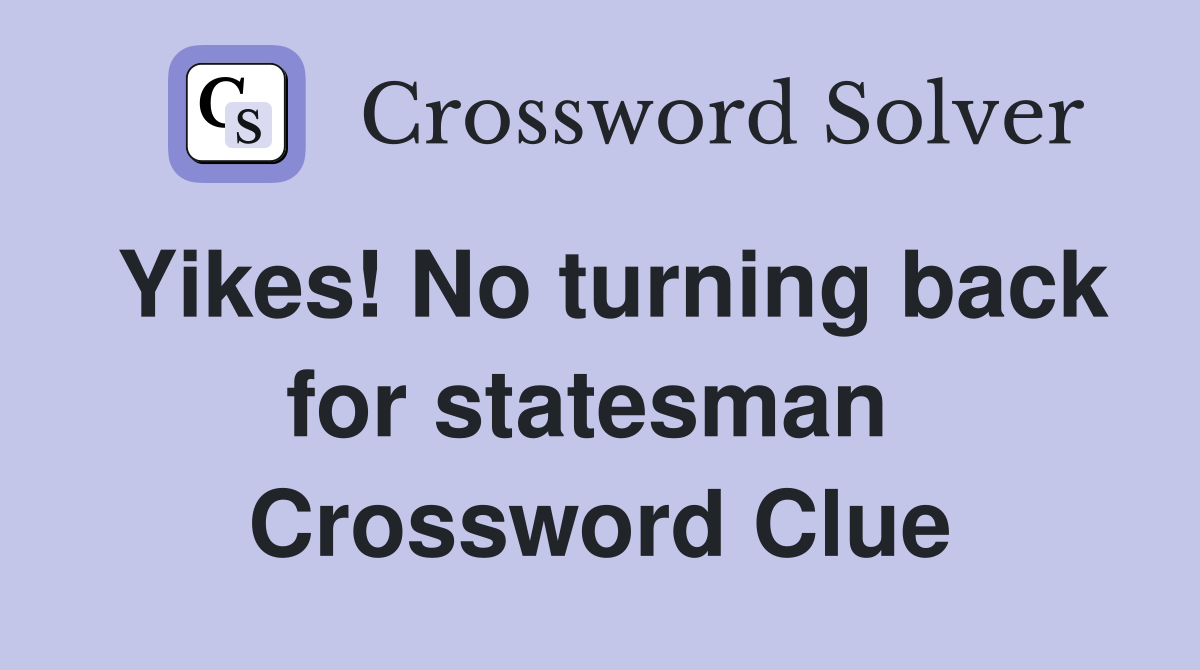 Yikes! No turning back for statesman  Crossword Clue