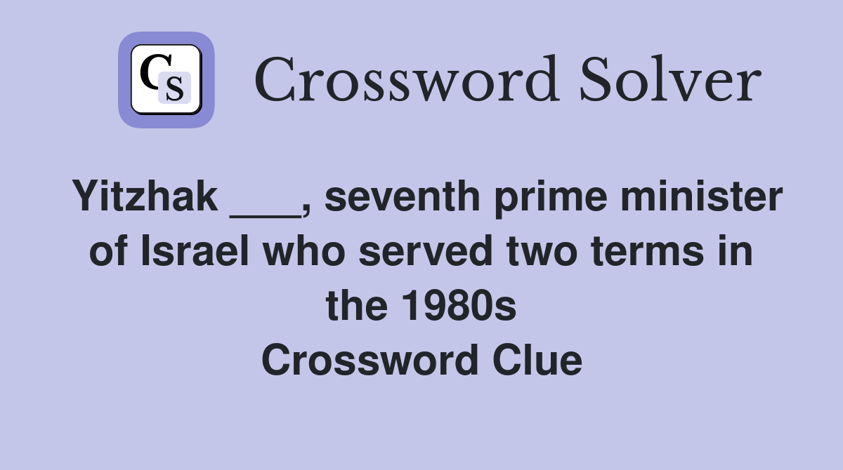 Yitzhak ___, seventh prime minister of Israel who served two terms in the 1980s Crossword Clue