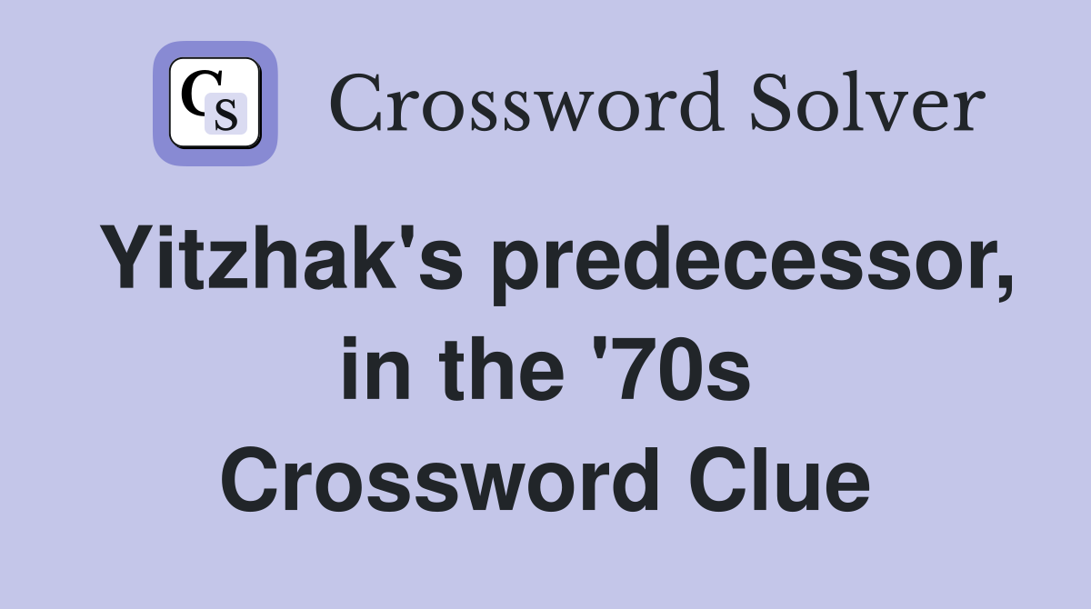 Yitzhak's predecessor, in the '70s Crossword Clue