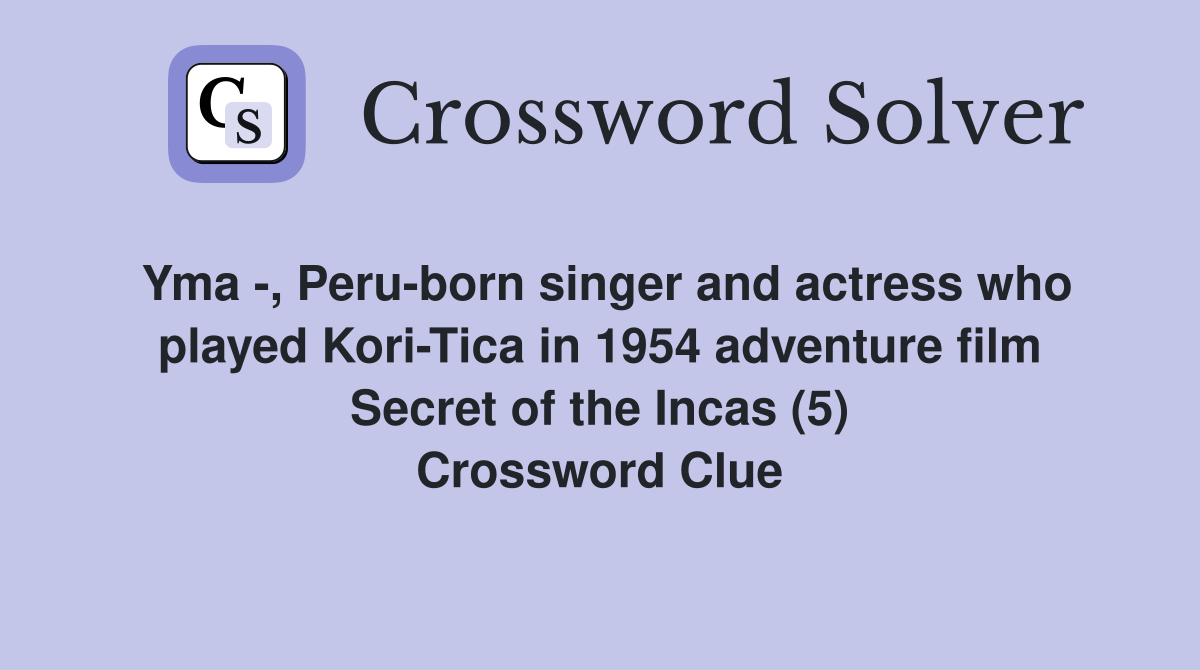 Yma -, Peru-born singer and actress who played Kori-Tica in 1954 adventure film Secret of the Incas (5) Crossword Clue