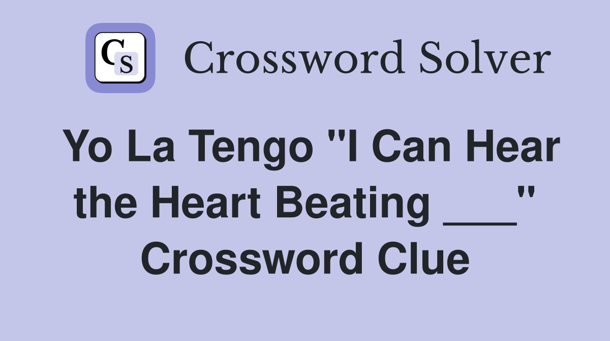 Yo La Tengo "I Can Hear the Heart Beating ___" Crossword Clue