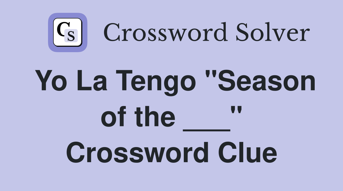 Yo La Tengo "Season of the ___" Crossword Clue