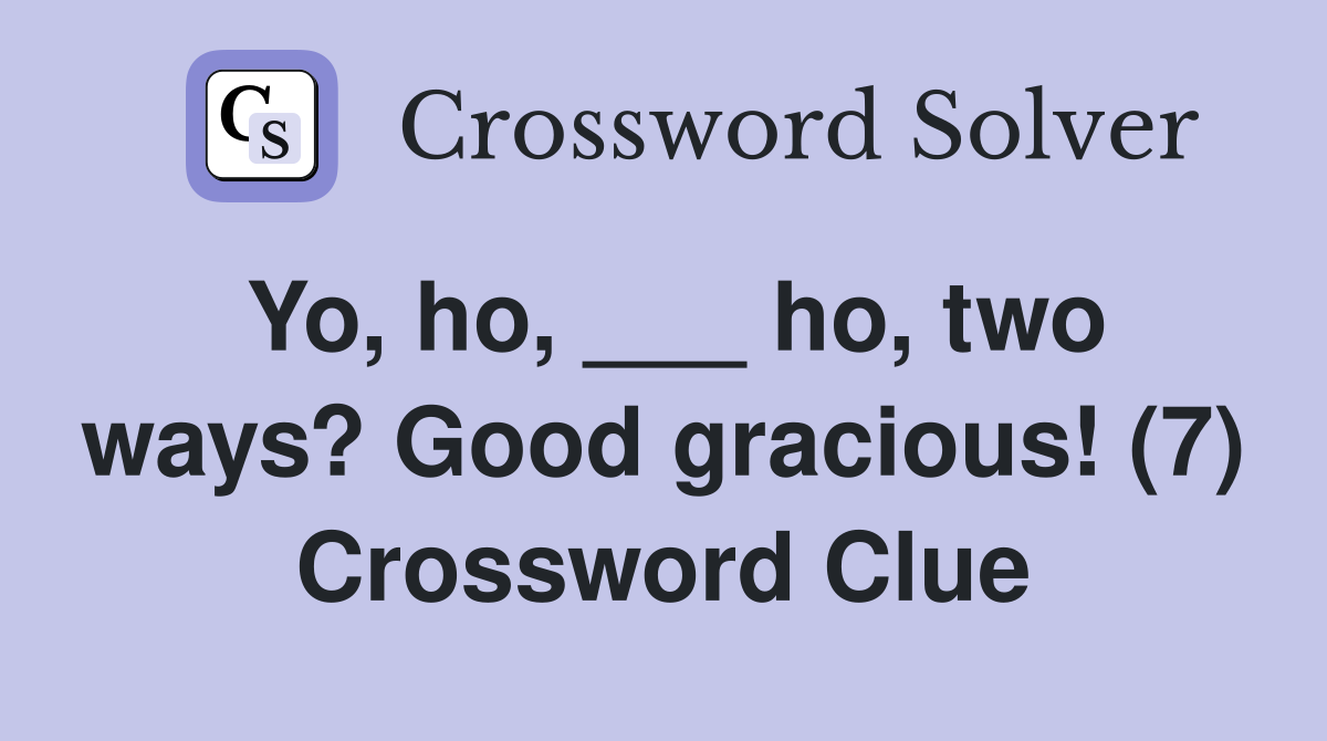 Yo, ho, ___ ho, two ways? Good gracious! (7) Crossword Clue