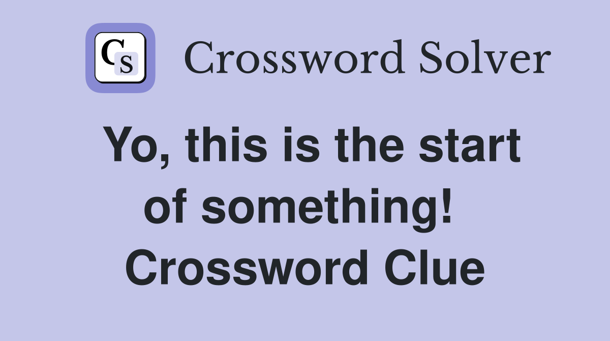 Yo, this is the start of something!  Crossword Clue