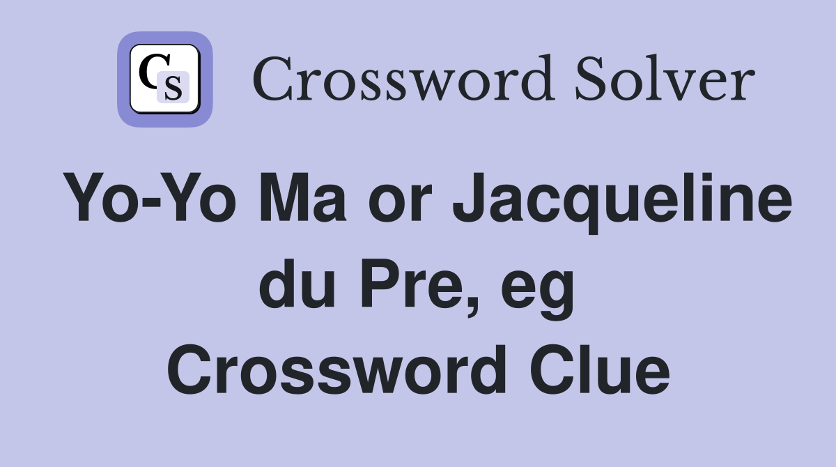 Yo-Yo Ma or Jacqueline du Pre, eg Crossword Clue