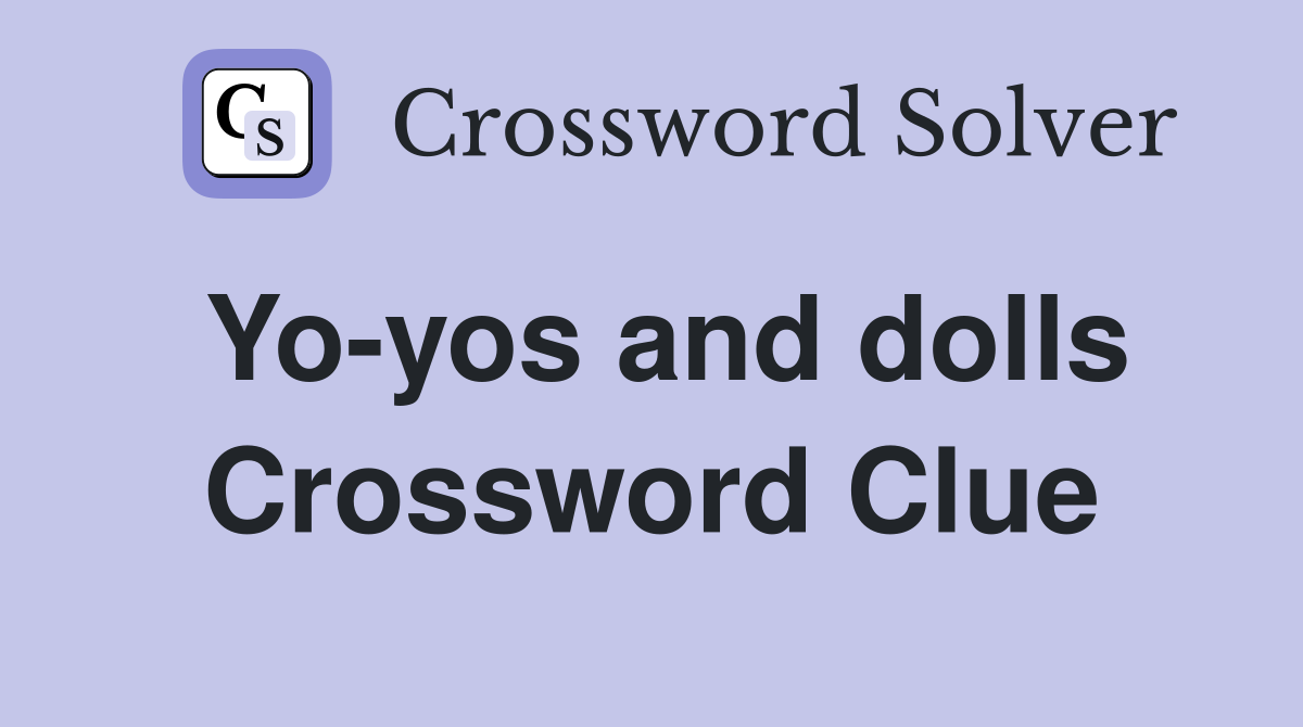 Yo-yos and dolls Crossword Clue
