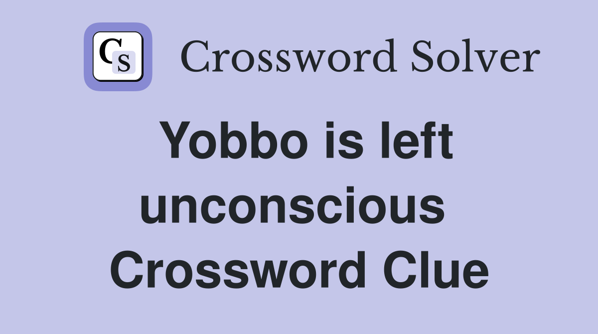 Yobbo is left unconscious  Crossword Clue