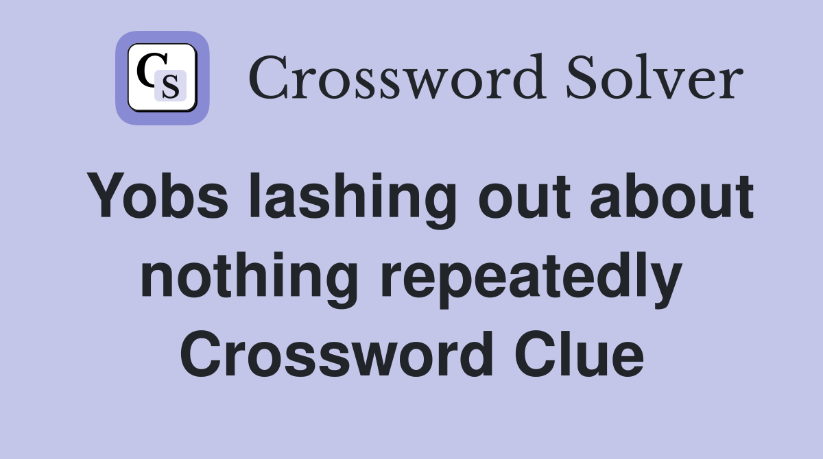 Yobs lashing out about nothing repeatedly Crossword Clue