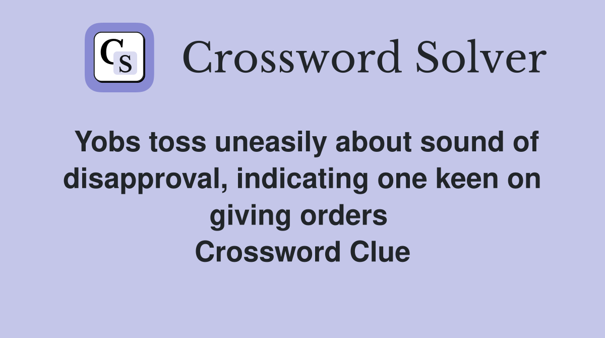 Yobs toss uneasily about sound of disapproval, indicating one keen on giving orders  Crossword Clue