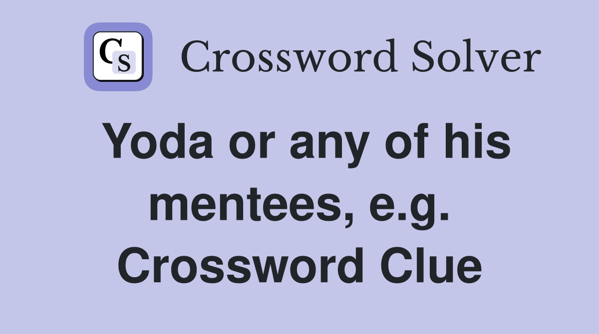 Yoda or any of his mentees, e.g. Crossword Clue